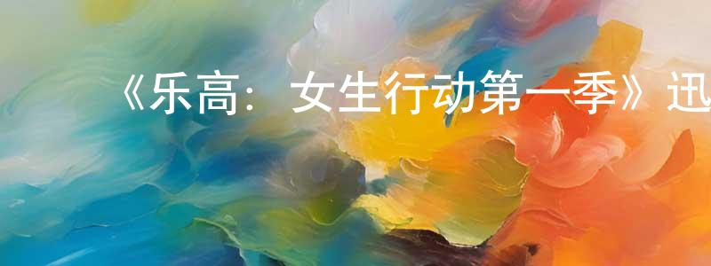 曹金堂发布《乐高:女生行动第一季》迅雷下载/在线观看-动漫卡通-美剧天堂